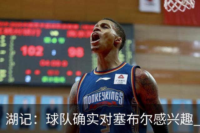 湖记：球队确实对塞布尔感兴趣 也仍然在关注中锋位置的补强
